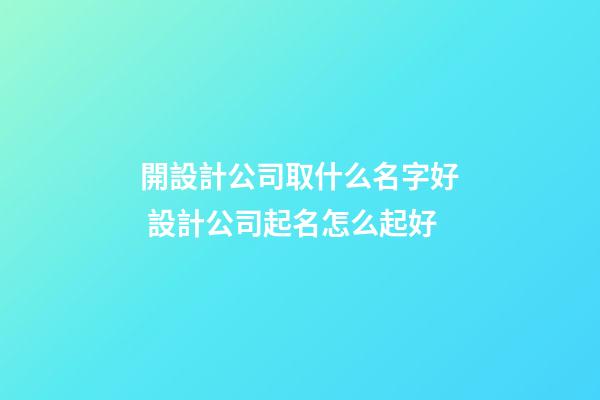 開設計公司取什么名字好 設計公司起名怎么起好-第1張-公司起名-玄機派